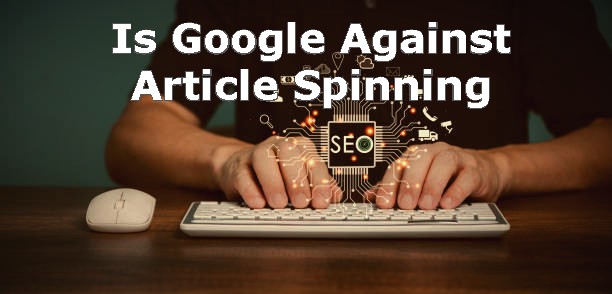 Is Google Against Spinning Article in 2024? Find out the bitter truth
